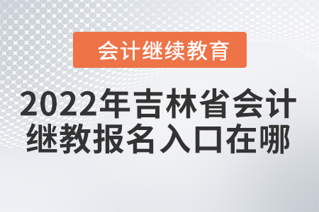 2022年吉林省會計繼續(xù)教育報名入口在哪？