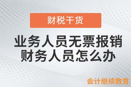 業(yè)務(wù)人員無票報(bào)銷，財(cái)務(wù)人員怎么辦？