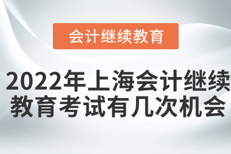 2022年上海會(huì)計(jì)繼續(xù)教育考試有幾次機(jī)會(huì)？