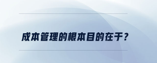 成本管理的根本目的在于？