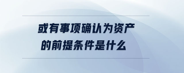 或有事項確認為資產(chǎn)的前提條件是什么
