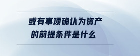 或有事項確認為資產(chǎn)的前提條件是什么