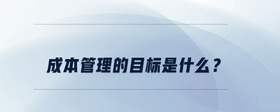 成本管理的目標(biāo)是什么？