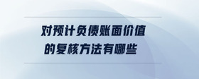 對預計負債賬面價值的復核方法有哪些