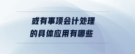 或有事項會計處理的具體應用有哪些