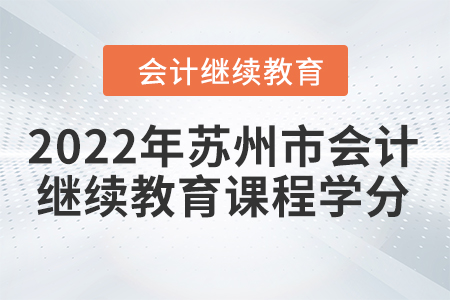 2022年蘇州市會(huì)計(jì)繼續(xù)教育課程學(xué)分