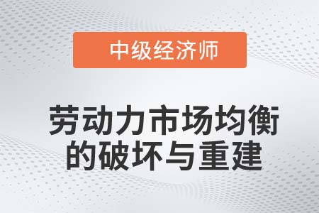 勞動(dòng)力市場(chǎng)均衡的破壞與重建_2022中級(jí)經(jīng)濟(jì)師人力資源知識(shí)點(diǎn)
