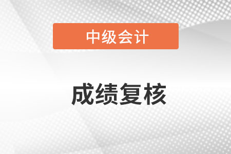 成都2022年中級會計成績復(fù)核時間在哪天？