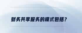 財務(wù)共享服務(wù)的模式包括？