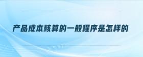 產(chǎn)品成本核算的一般程序是怎樣的