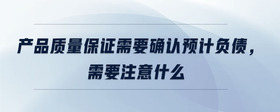 產(chǎn)品質量保證需要確認預計負債，需要注意什么