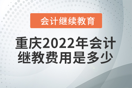 重慶2022年會(huì)計(jì)繼續(xù)教育費(fèi)用是多少？