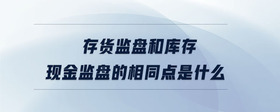 存貨監(jiān)盤(pán)和庫(kù)存現(xiàn)金監(jiān)盤(pán)的相同點(diǎn)是什么