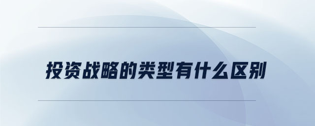 投資戰(zhàn)略的類(lèi)型有什么區(qū)別