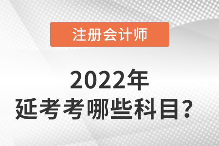 2022年注冊會計師延考考哪些科目？