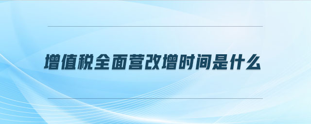 增值稅全面營(yíng)改增時(shí)間是什么