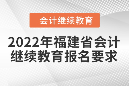 2022年福建省會(huì)計(jì)繼續(xù)教育報(bào)名要求
