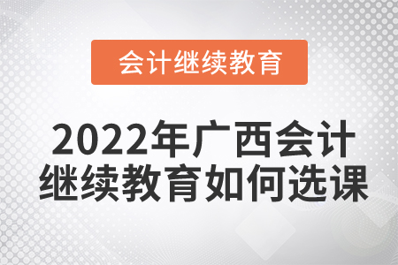 2022年廣西會計(jì)繼續(xù)教育如何選課？