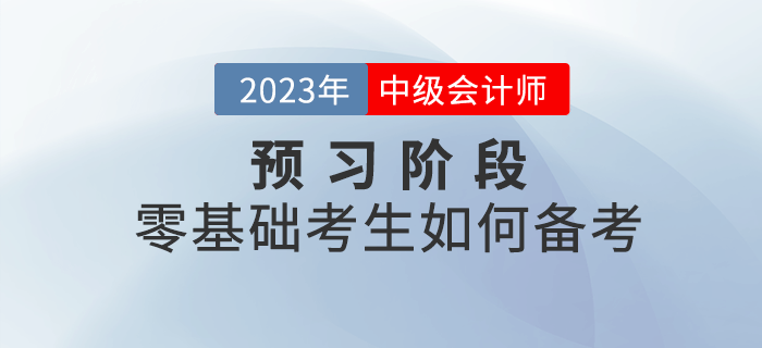 2023年中級會計考試預習階段，零基礎考生如何備考？