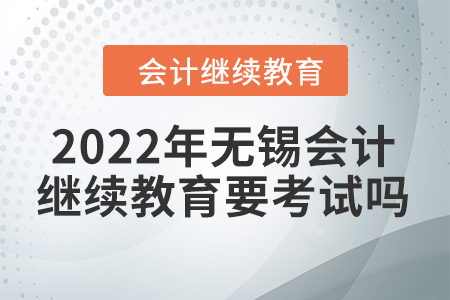 2022年無錫會計繼續(xù)教育要考試嗎？