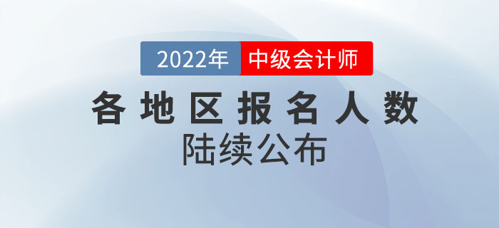 2022年中級會計考試各地區(qū)報名人數(shù)陸續(xù)公布！請查收！