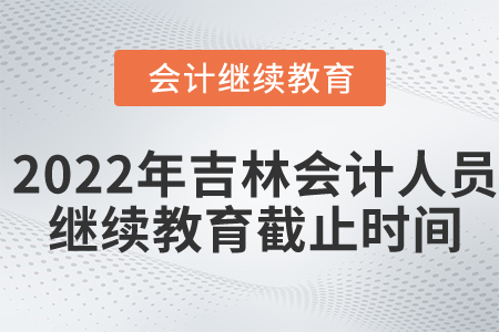 2022年吉林省會(huì)計(jì)人員繼續(xù)教育截止時(shí)間