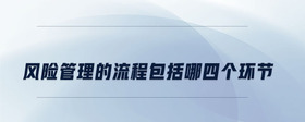 風險管理的流程包括哪四個環(huán)節(jié)