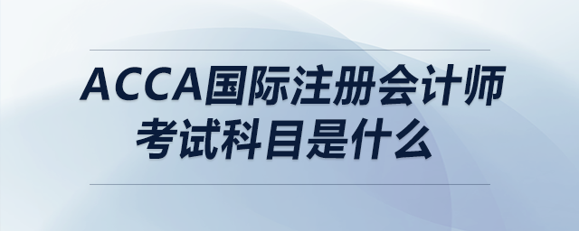 acca國際注冊會計師考試科目是什么