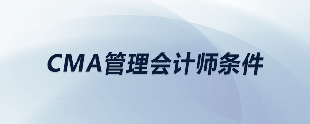 cma管理會(huì)計(jì)師條件