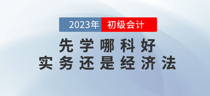 2023年初級會計(jì)預(yù)習(xí)先學(xué)哪科好？實(shí)務(wù)還是經(jīng)濟(jì)法？