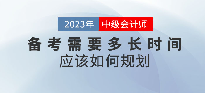 備考2023年中級會計考試需要多長時間？應(yīng)該如何規(guī)劃？