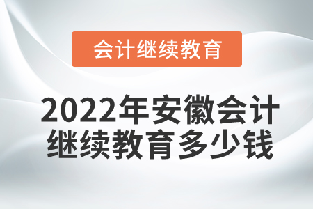 2022年安徽會(huì)計(jì)繼續(xù)教育多少錢(qián)？