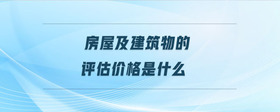 房屋及建筑物的評(píng)估價(jià)格是什么