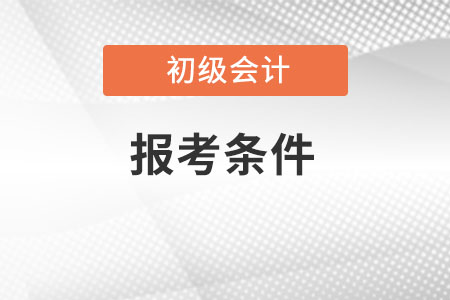 2023年初級會計報名條件是什么？