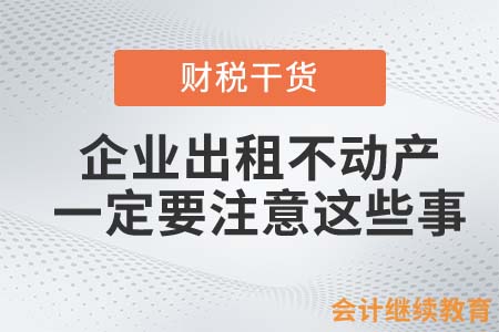 企業(yè)出租不動產(chǎn)，一定要注意這些事項
