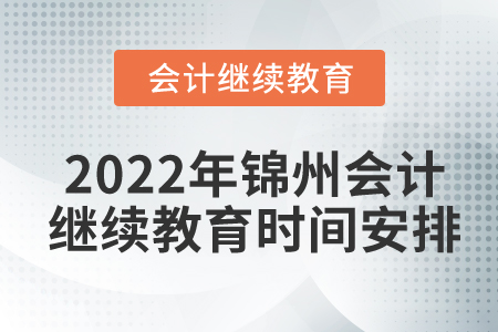 2022年錦州會(huì)計(jì)繼續(xù)教育時(shí)間安排