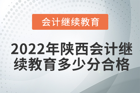 2022年陜西會計繼續(xù)教育多少分合格？