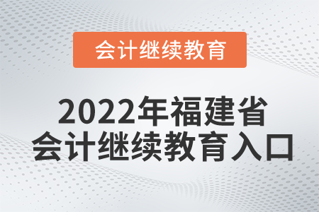 2022年福建省會(huì)計(jì)繼續(xù)教育入口