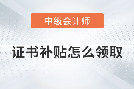 中級(jí)會(huì)計(jì)證書補(bǔ)貼怎么領(lǐng)取你知道嗎？