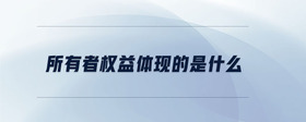 所有者權益體現(xiàn)的是什么
