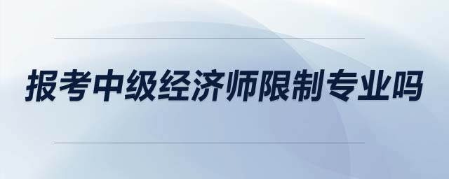 報考中級經(jīng)濟師限制專業(yè)嗎
