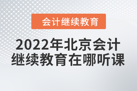 2022年北京會計繼續(xù)教育在哪聽課？