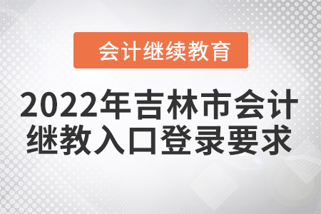 2022年吉林市會(huì)計(jì)繼續(xù)教育入口登錄要求