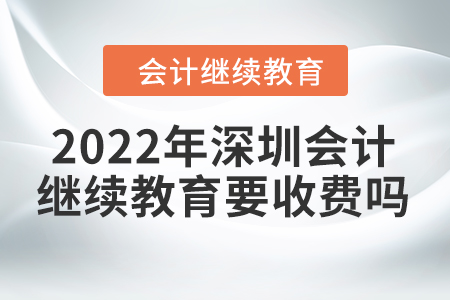 2022年深圳會計繼續(xù)教育要收費(fèi)嗎？