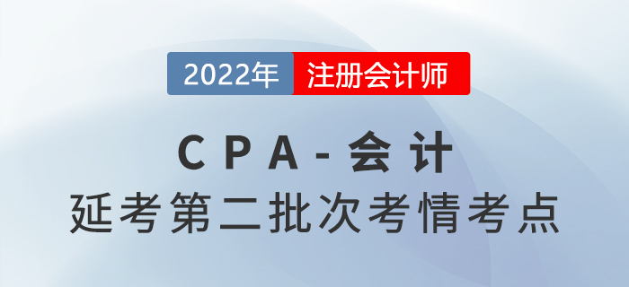 2022年注會延考《會計》第二批次考點總結(jié)及考情分析