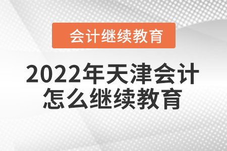 2022年天津會(huì)計(jì)怎么繼續(xù)教育？