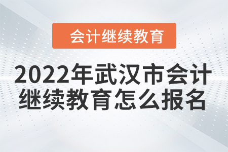 2022年武漢市會計繼續(xù)教育怎么報名？