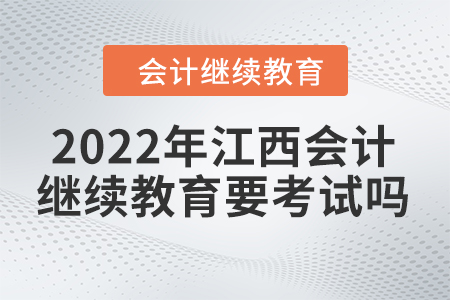 2022年江西會(huì)計(jì)繼續(xù)教育要考試嗎？