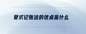 復(fù)式記賬法的優(yōu)點(diǎn)是什么