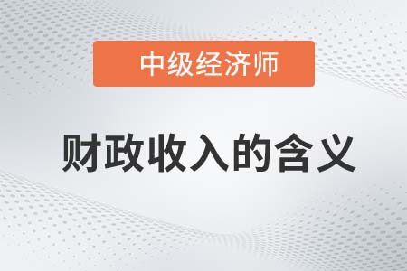 財政收入的含義_2022中級經(jīng)濟(jì)師經(jīng)濟(jì)基礎(chǔ)知識點